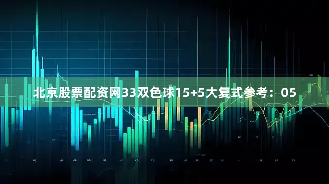 北京股票配资网33　　双色球15+5大复式参考：05