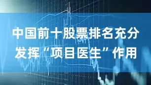 中国前十股票排名充分发挥“项目医生”作用